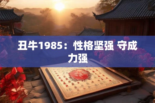 丑牛1985：性格坚强 守成力强