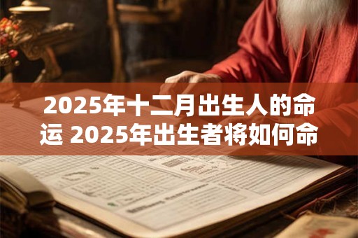 2025年十二月出生人的命运 2025年出生者将如何命运