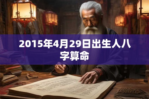 2015年4月29日出生人八字算命 2015年4月29日出生人八字算命