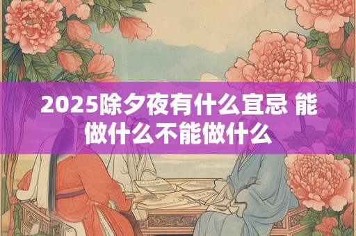 2025除夕夜有什么宜忌 能做什么不能做什么