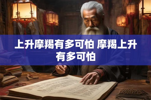 上升摩羯有多可怕 摩羯上升有多可怕