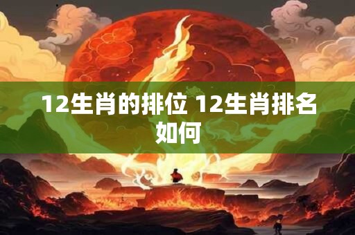 12生肖的排位 12生肖排名如何
