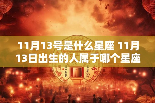 11月13号是什么星座 11月13日出生的人属于哪个星座