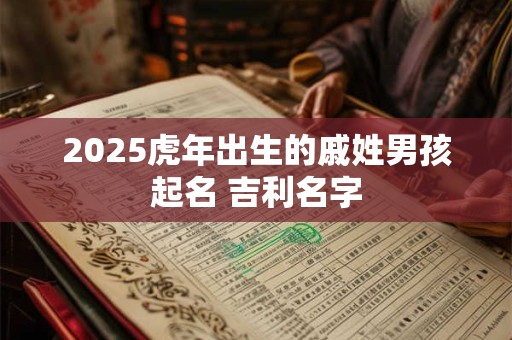 2025虎年出生的戚姓男孩起名 吉利名字