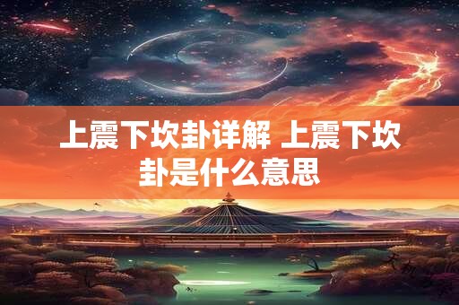 上震下坎卦详解 上震下坎卦是什么意思 上震下坎卦详解 上震下坎卦是什么意思