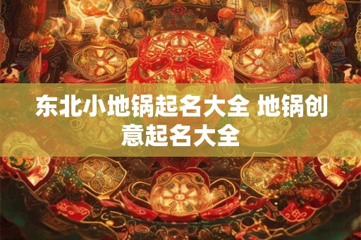 东北小地锅起名大全 地锅创意起名大全