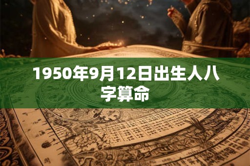 1950年9月12日出生人八字算命 1950年9月12日出生人八字算命
