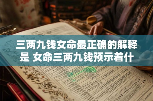 三两九钱女命最正确的解释是 女命三两九钱预示着什么命运