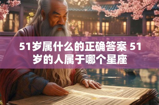 51岁属什么的正确答案 51岁的人属于哪个星座
