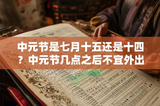 中元节是七月十五还是十四？中元节几点之后不宜外出