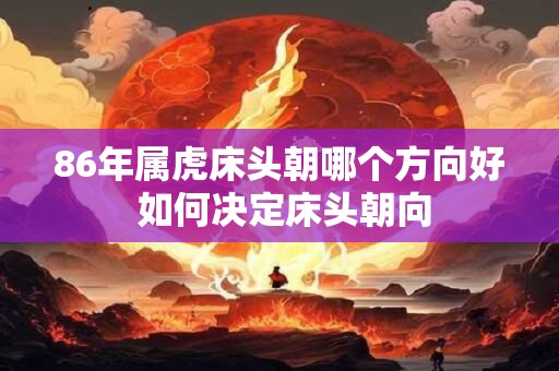 86年属虎床头朝哪个方向好 如何决定床头朝向