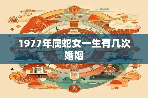 1977年属蛇女一生有几次婚姻