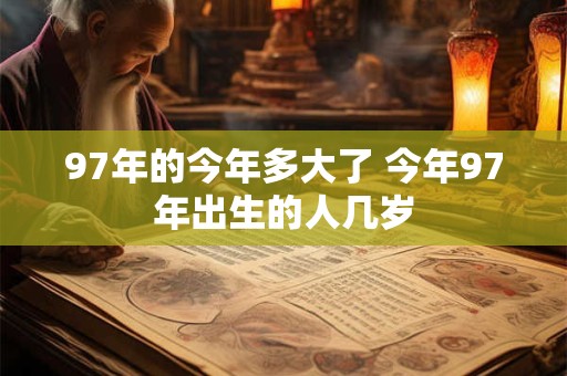 97年的今年多大了 今年97年出生的人几岁