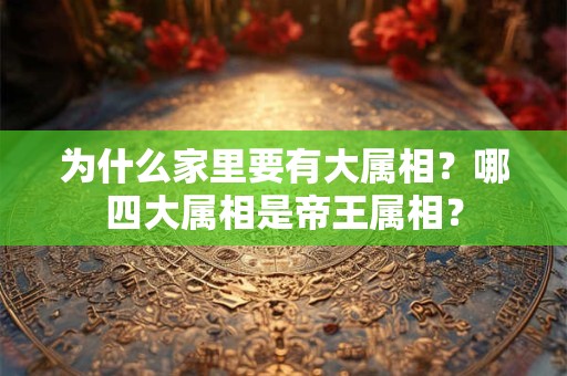 为什么家里要有大属相？哪四大属相是帝王属相？