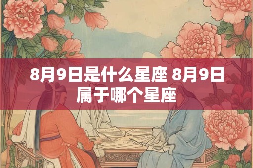 8月9日是什么星座 8月9日属于哪个星座
