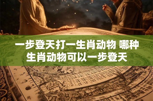 一步登天打一生肖动物 哪种生肖动物可以一步登天
