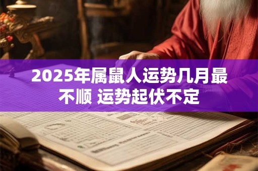 2025年属鼠人运势几月最不顺 运势起伏不定