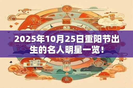 2026年10月25日重阳节出生的名人明星一览！