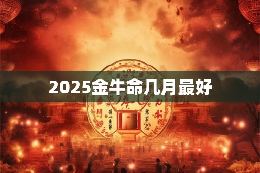 2025金牛命几月最好