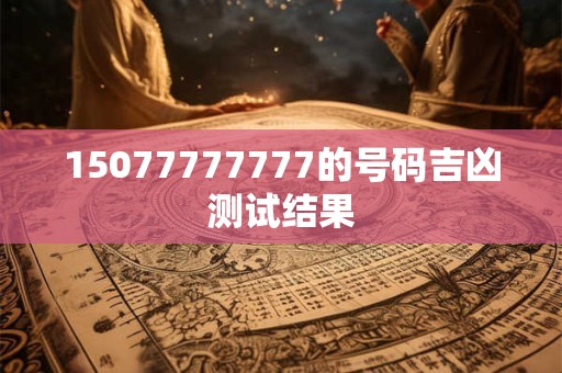 15077777777的号码吉凶测试结果