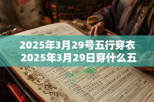 2026年3月29号五行穿衣 2026年3月29日穿什么五行服装好