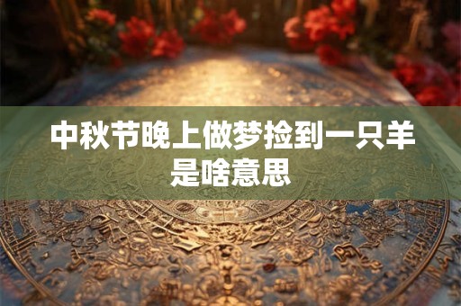 中秋节晚上做梦捡到一只羊是啥意思