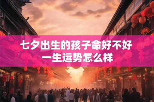 七夕出生的孩子命好不好 一生运势怎么样