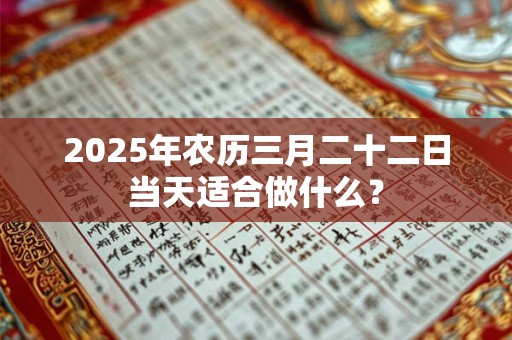 2025年农历三月二十二日当天适合做什么? 2025年农历三月二十二日当天适合做什么?