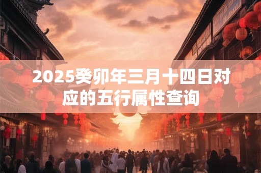 2025癸卯年三月十四日对应的五行属性查询