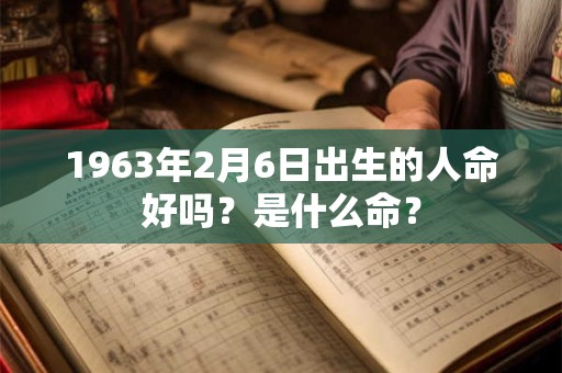 1963年2月6日出生的人命好吗？是什么命？