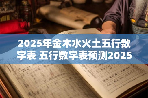 2025年金木水火土五行数字表 五行数字表预测2025哪种元素会占据主导地位