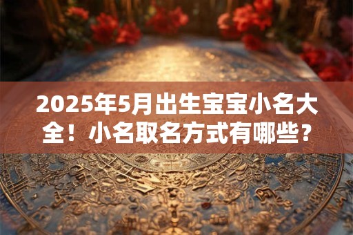 2026年5月出生宝宝小名大全！小名取名方式有哪些？