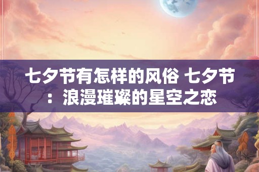 七夕节有怎样的风俗 七夕节:浪漫璀璨的星空之恋 七夕节有怎样的风俗 七夕节:浪漫璀璨的星空之恋