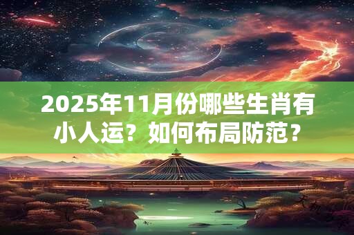 2025年11月份哪些生肖有小人运？如何布局防范？