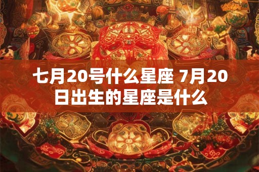 七月20号什么星座 7月20日出生的星座是什么