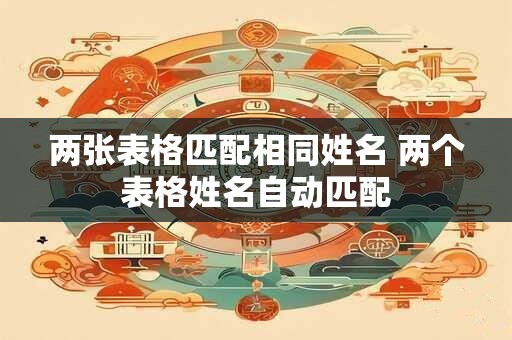 两张表格匹配相同姓名 两个表格姓名自动匹配 两张表格匹配相同姓名 两个表格姓名自动匹配