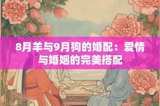 8月羊与9月狗的婚配：爱情与婚姻的完美搭配