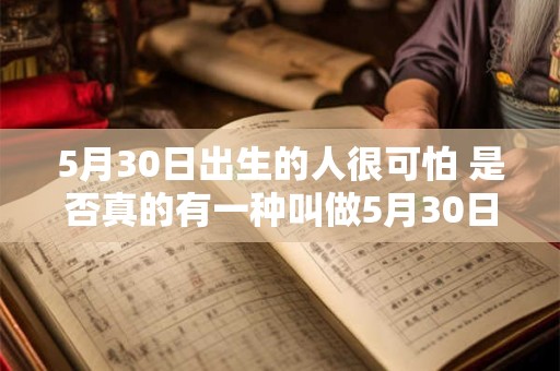 5月30日出生的人很可怕 是否真的有一种叫做5月30日出生的人很可怕