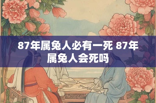 87年属兔人必有一死 87年属兔人会死吗