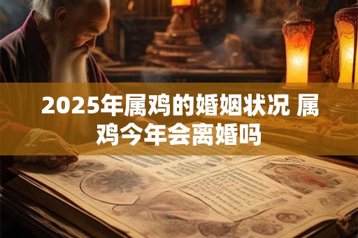 2025年属鸡的婚姻状况 属鸡今年会离婚吗