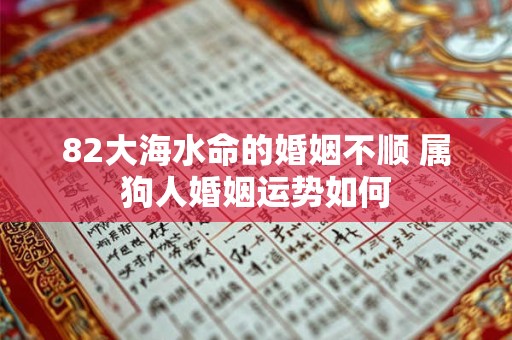 82大海水命的婚姻不顺 属狗人婚姻运势如何