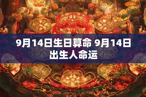 9月14日生日算命 9月14日出生人命运 9月14日生日算命 9月14日出生人命运