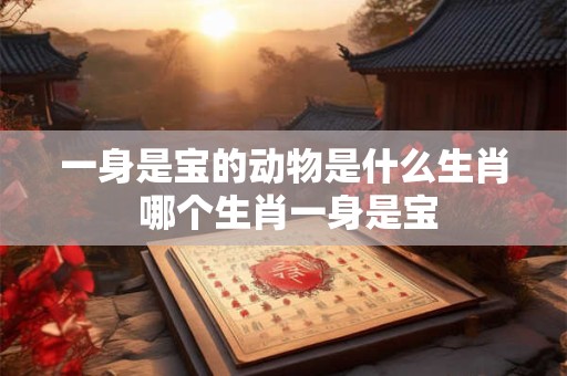 一身是宝的动物是什么生肖 哪个生肖一身是宝