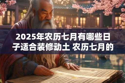 2025年农历七月有哪些日子适合装修动土 农历七月的别称