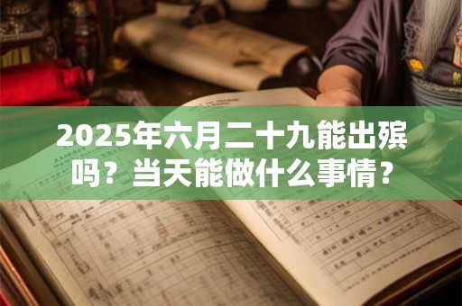 2026年六月二十九能出殡吗？当天能做什么事情？
