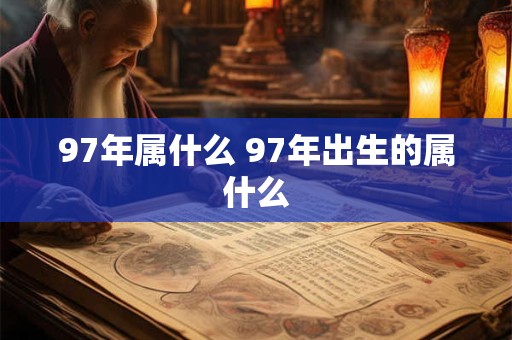 97年属什么 97年出生的属什么