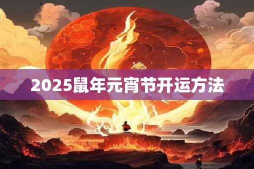 2025鼠年元宵节开运方法 2025鼠年元宵节开运方法
