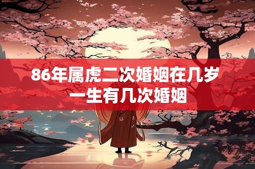 86年属虎二次婚姻在几岁 一生有几次婚姻