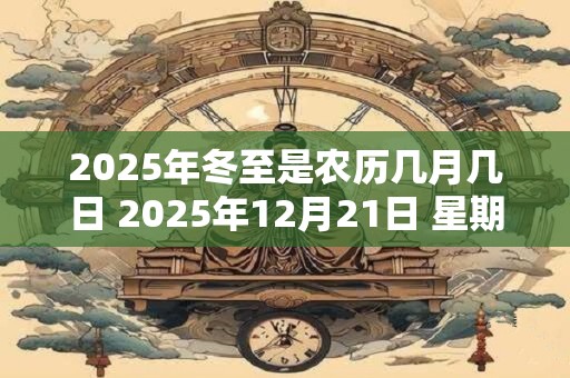 2025年冬至是农历几月几日 2025年12月21日 星期一