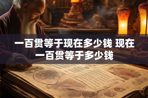 一百贯等于现在多少钱 现在一百贯等于多少钱